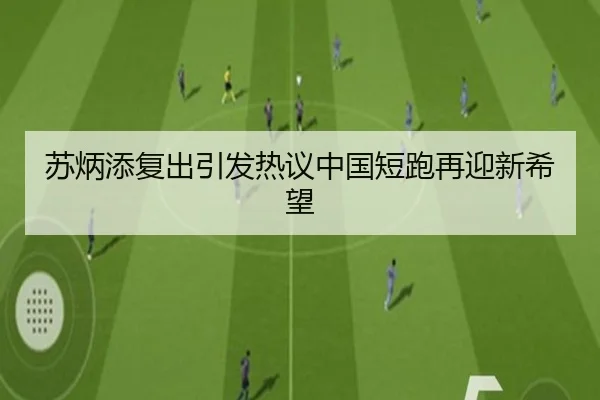 苏炳添复出引发热议中国短跑再迎新希望
